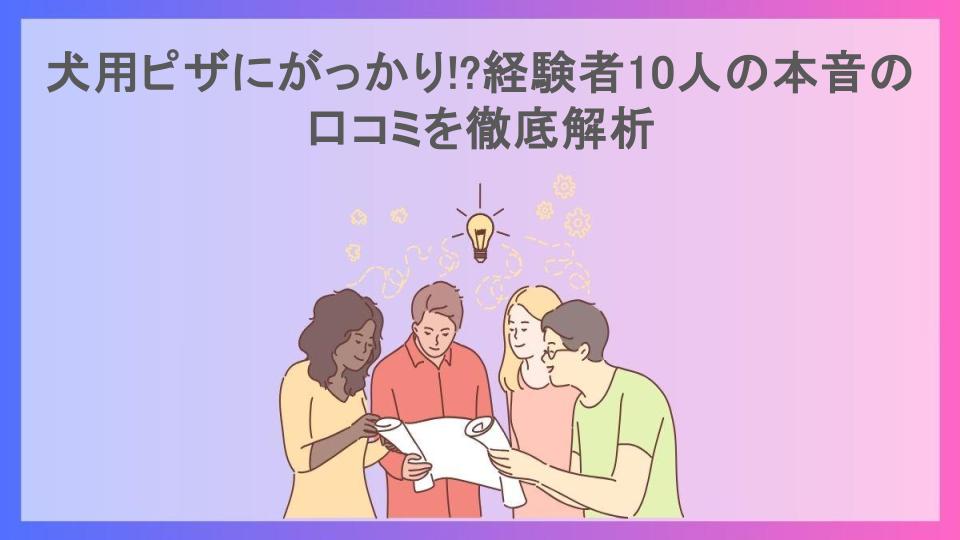 犬用ピザにがっかり!?経験者10人の本音の口コミを徹底解析